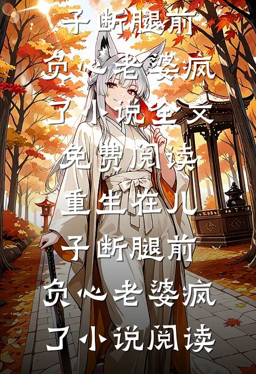 重生在儿子断腿前，负心老婆疯了小说全文免费阅读_重生在儿子断腿前，负心老婆疯了小说阅读