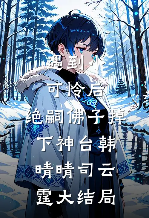 遇到小可怜后，绝嗣佛子掉下神台韩晴晴司云霆大结局