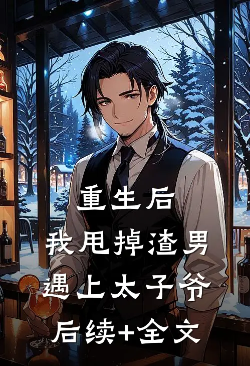 重生后，我甩掉渣男遇上太子爷后续+全文