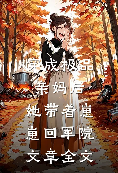 穿成极品亲妈后，她带着崽崽回军院文章全文