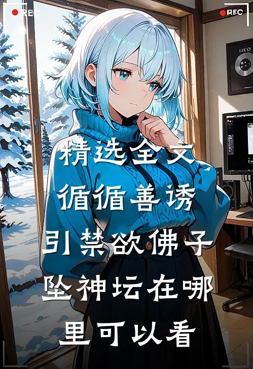 精选全文循循善诱,引禁欲佛子坠神坛在哪里可以看