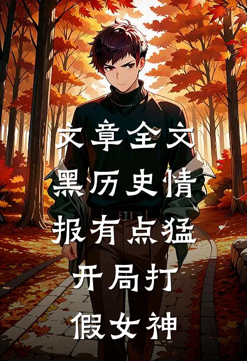 文章全文黑历史情报有点猛，开局打假女神