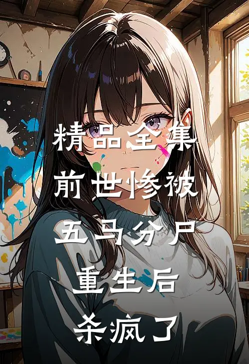精品全集前世惨被五马分尸，重生后杀疯了