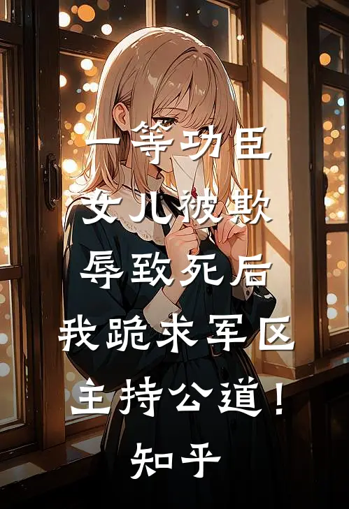 一等功臣女儿被欺辱致死后，我跪求军区主持公道！知乎