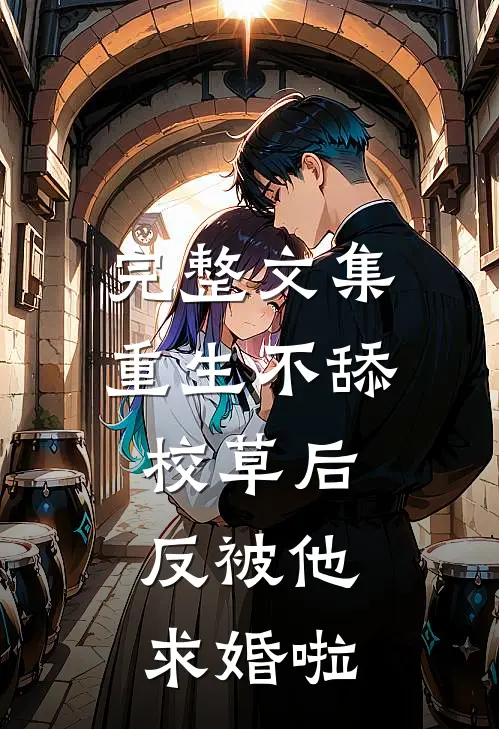 完整文集重生不舔校草后，反被他求婚啦