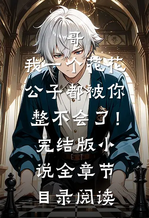 哥，我一个花花公子都被你整不会了！完结版小说全章节目录阅读