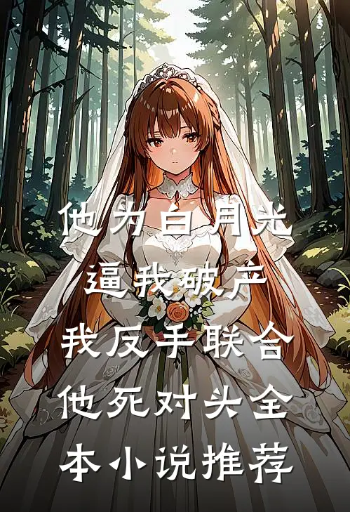 他为白月光逼我破产，我反手联合他死对头全本小说推荐