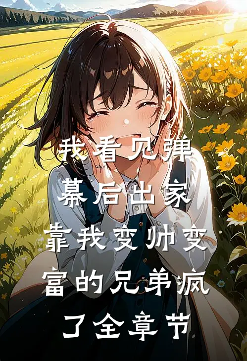 我看见弹幕后出家，靠我变帅变富的兄弟疯了全章节