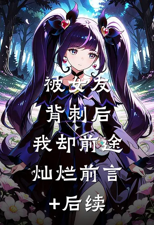 被女友背刺后，我却前途灿烂前言+后续