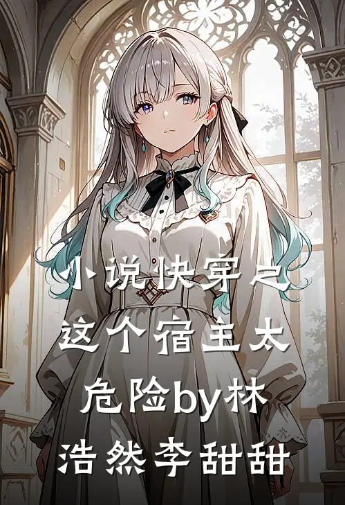 小说快穿之这个宿主太危险by林浩然李甜甜