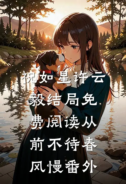祝如星许云毅结局免费阅读从前不待春风慢番外