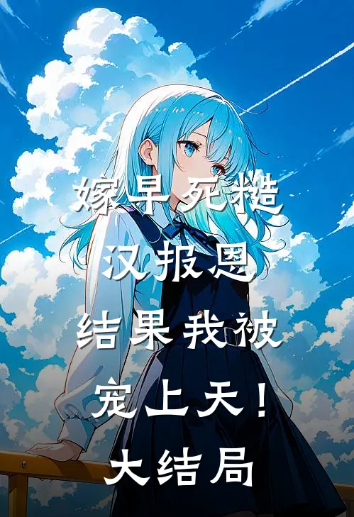 嫁早死糙汉报恩，结果我被宠上天！大结局