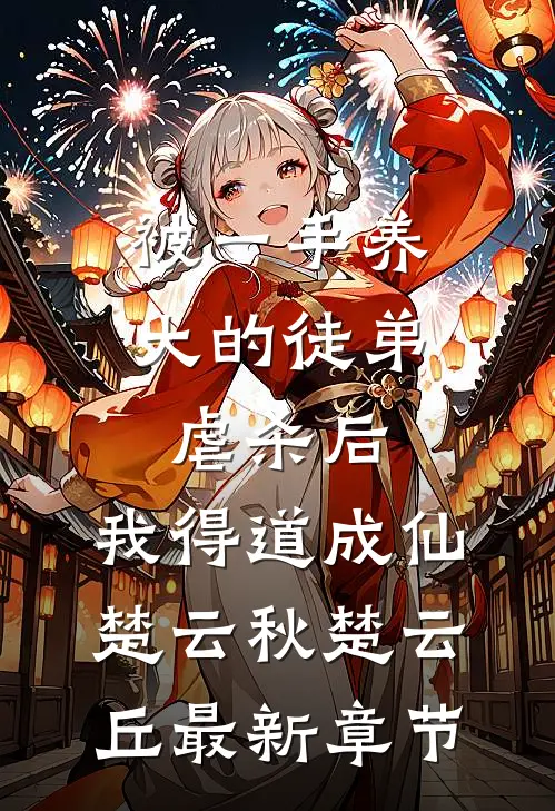 被一手养大的徒弟虐杀后，我得道成仙楚云秋楚云丘最新章节