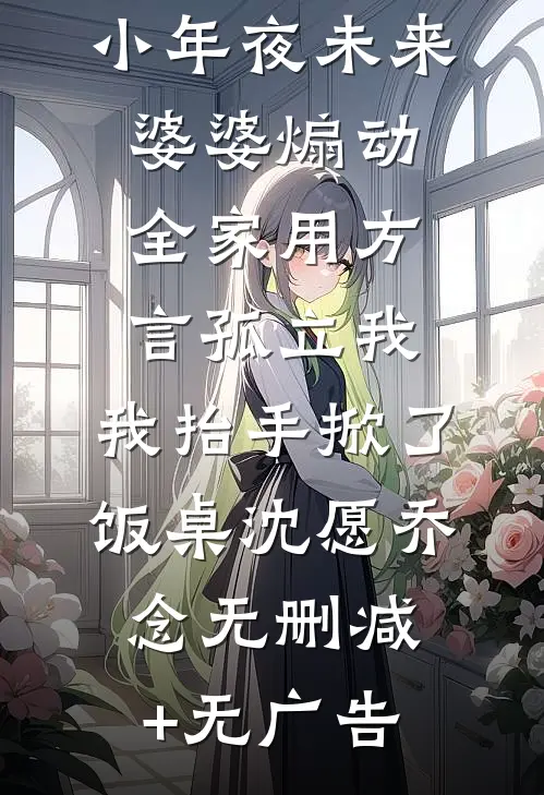 小年夜未来婆婆煽动全家用方言孤立我，我抬手掀了饭桌沈愿乔念无删减+无广告