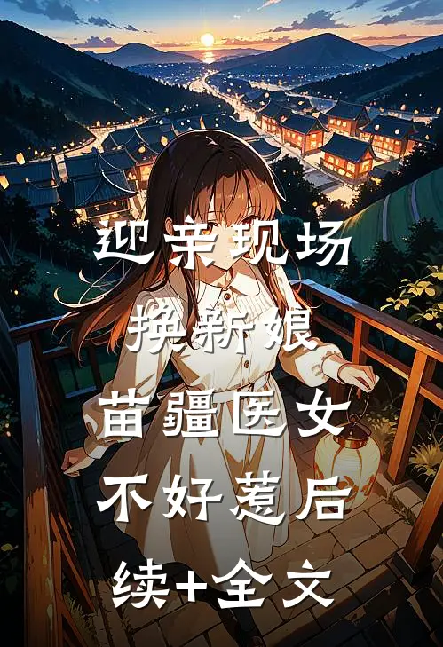迎亲现场换新娘，苗疆医女不好惹后续+全文
