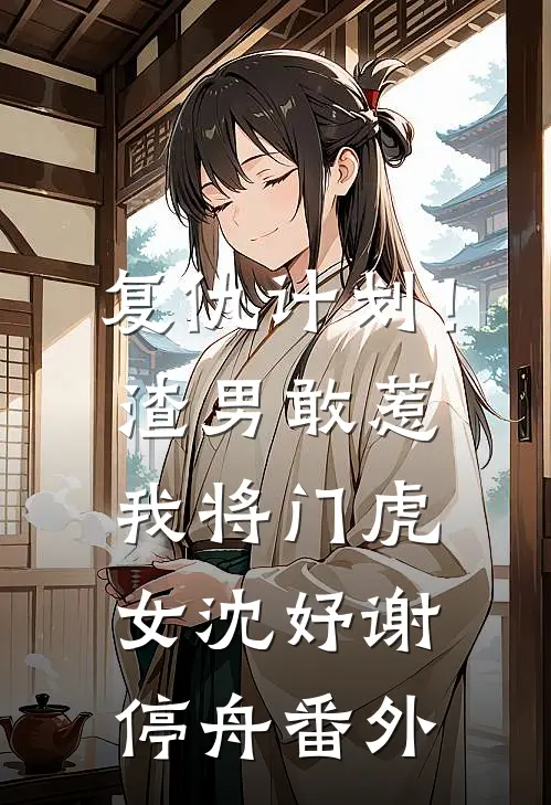 复仇计划！渣男敢惹我将门虎女沈妤谢停舟番外