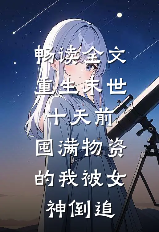 畅读全文重生末世十天前，囤满物资的我被女神倒追