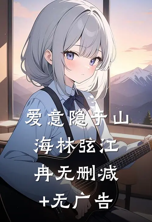 爱意隐于山海林弦江冉无删减+无广告