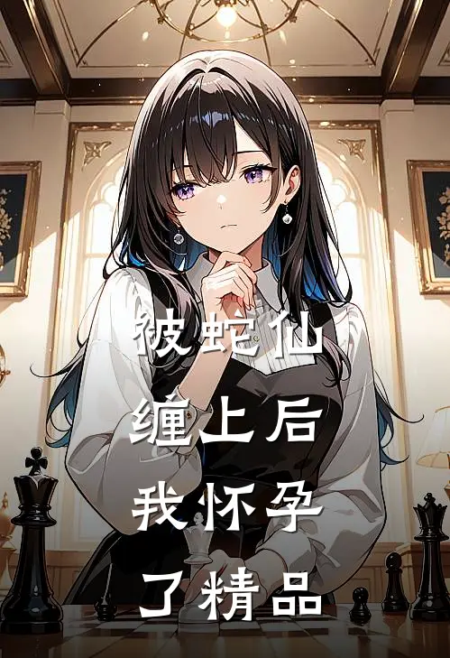 被蛇仙缠上后,我怀孕了精品