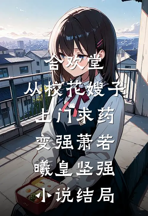 合欢堂，从校花嫂子上门求药变强萧若曦皇坚强小说结局