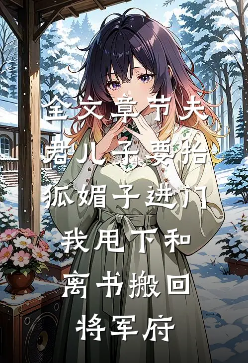 全文章节夫君儿子要抬狐媚子进门，我甩下和离书搬回将军府