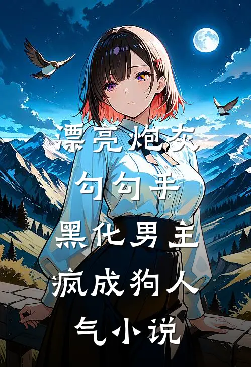 漂亮炮灰勾勾手，黑化男主疯成狗人气小说
