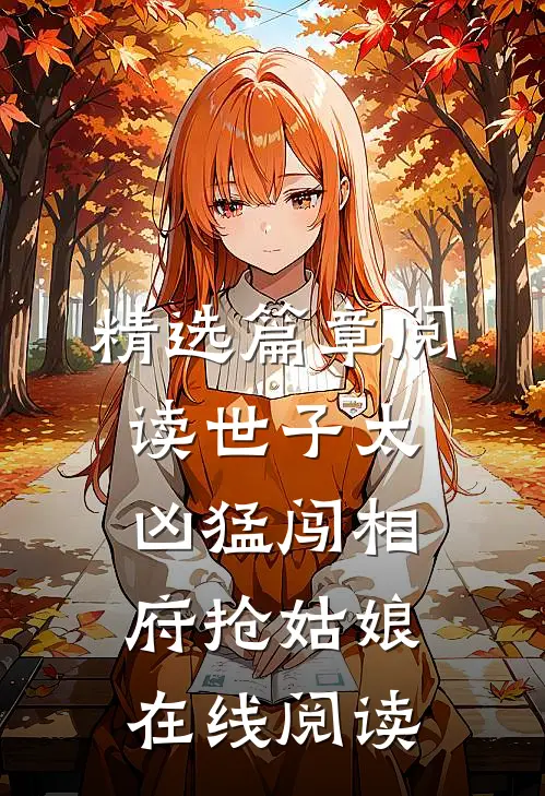 精选篇章阅读世子太凶猛闯相府抢姑娘在线阅读