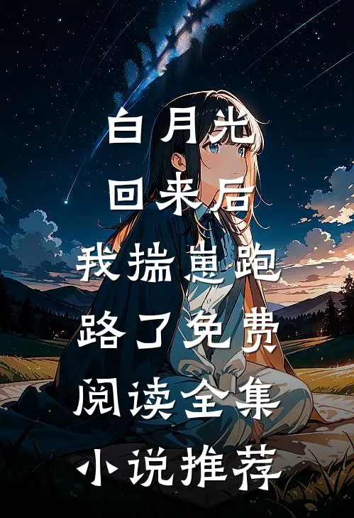 白月光回来后，我揣崽跑路了免费阅读全集小说推荐