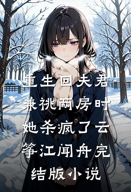 重生回夫君兼祧两房时，她杀疯了云筝江闻舟完结版小说