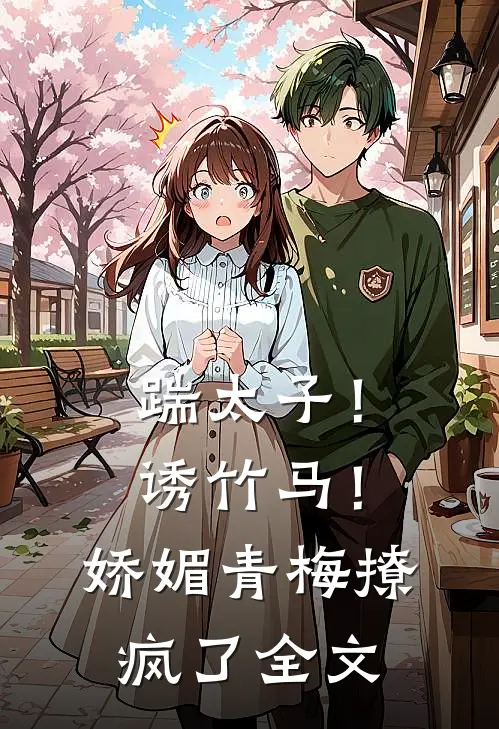 踹太子！诱竹马！娇媚青梅撩疯了全文