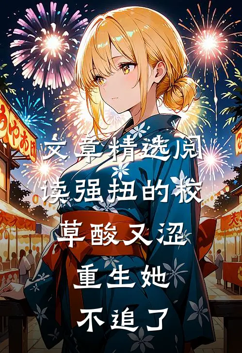 文章精选阅读强扭的校草酸又涩，重生她不追了