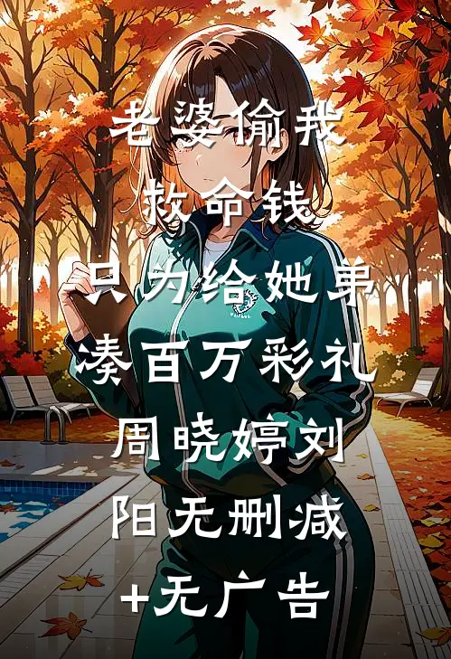 老婆偷我救命钱，只为给她弟凑百万彩礼周晓婷刘阳无删减+无广告