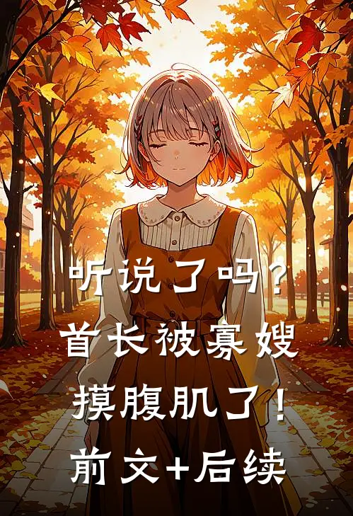 听说了吗？首长被寡嫂摸腹肌了！前文+后续