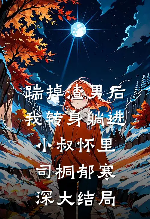 踹掉渣男后，我转身躺进小叔怀里司桐郁寒深大结局