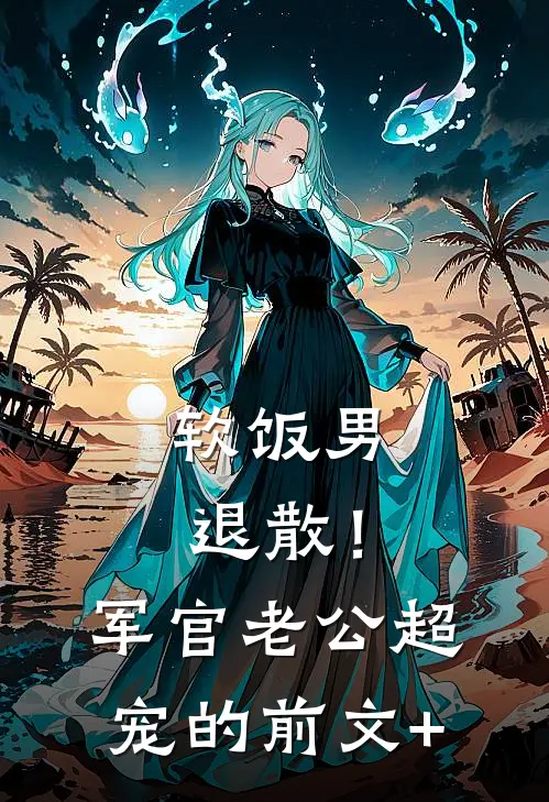 软饭男退散！军官老公超宠的前文+