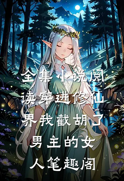 全集小说阅读穿进修仙界我截胡了男主的女人笔趣阁