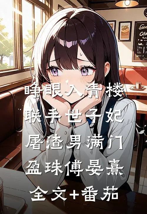 睁眼入青楼，联手世子妃屠渣男满门盈珠傅晏熹全文+番茄