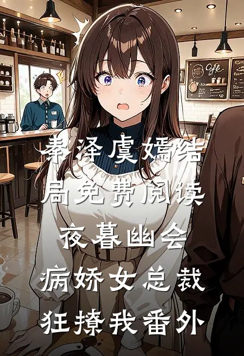 秦泽虞嫣结局免费阅读夜暮幽会，病娇女总裁狂撩我番外