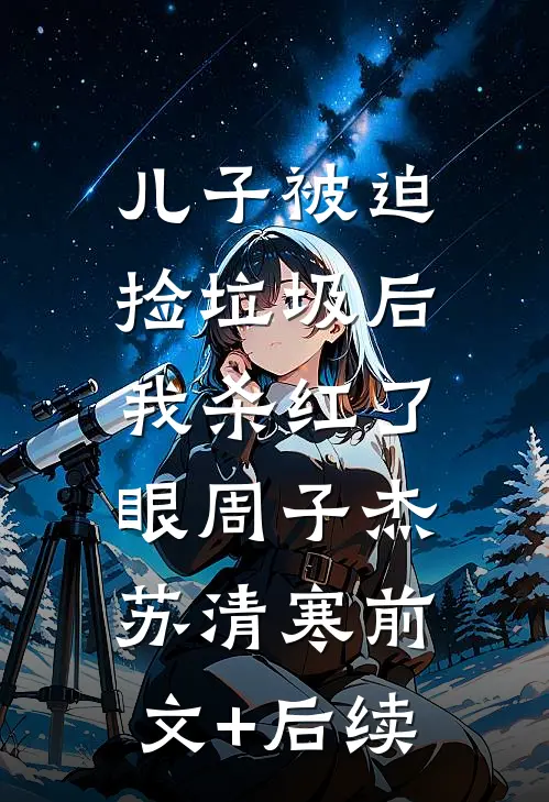 儿子被迫捡垃圾后，我杀红了眼周子杰苏清寒前文+后续