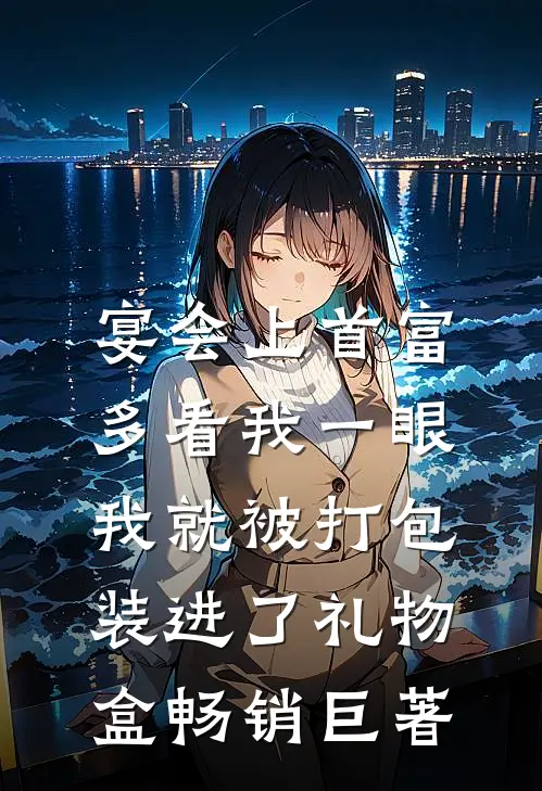 宴会上首富多看我一眼，我就被打包装进了礼物盒畅销巨著