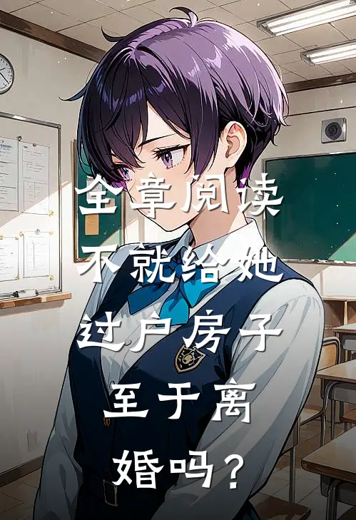 全章阅读不就给她过户房子，至于离婚吗？