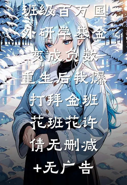 班级百万国外研学基金变成负数，重生后我爆打拜金班花班花许倩无删减+无广告