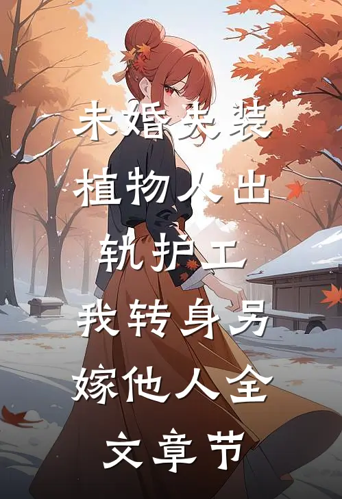 未婚夫装植物人出轨护工，我转身另嫁他人全文章节