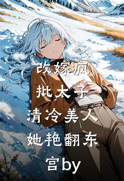 改嫁疯批太子，清冷美人她艳翻东宫by