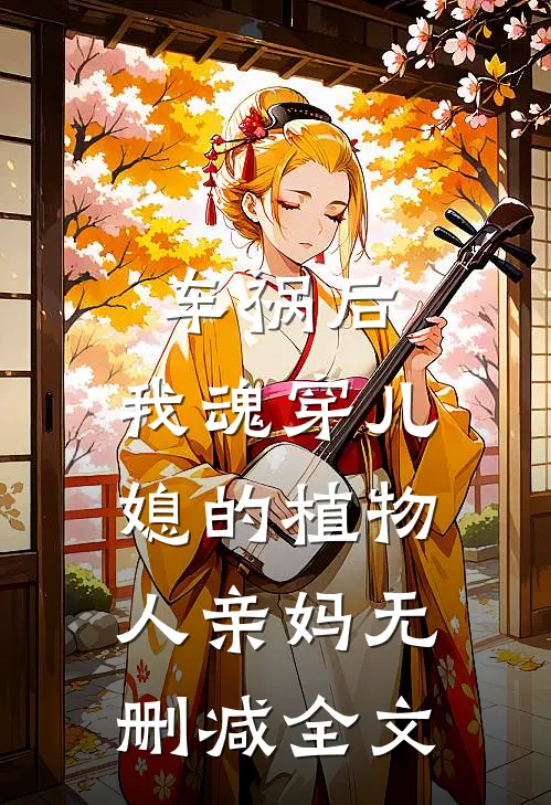 车祸后，我魂穿儿媳的植物人亲妈无删减全文