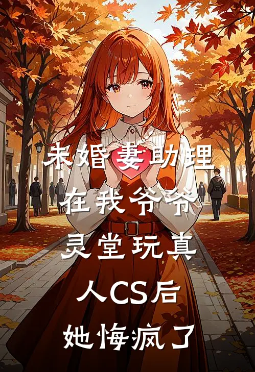 未婚妻助理在我爷爷灵堂玩真人CS后，她悔疯了