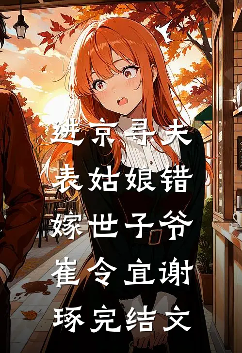 进京寻夫，表姑娘错嫁世子爷崔令宜谢琢完结文