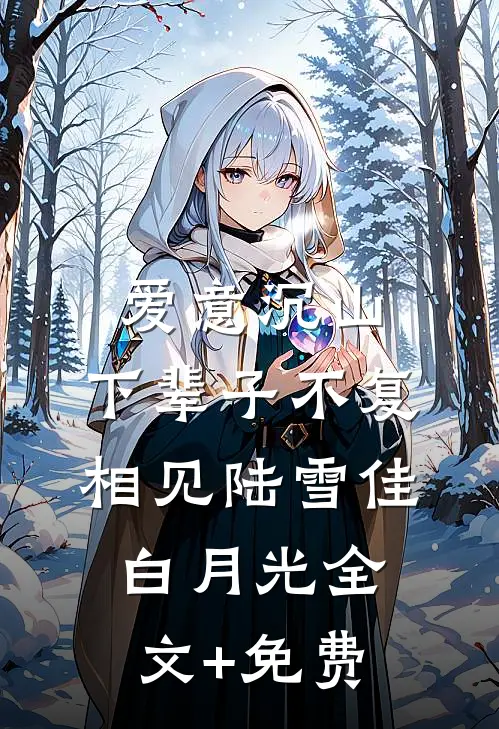 爱意沉山，下辈子不复相见陆雪佳白月光全文+免费