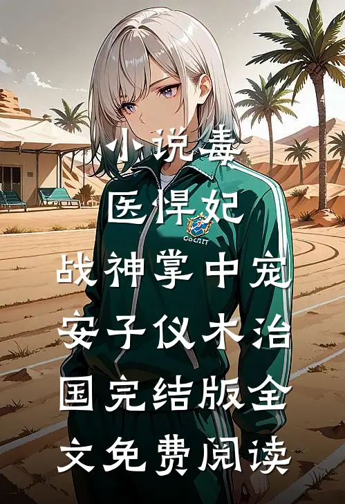 小说毒医悍妃：战神掌中宠安子仪木治国完结版全文免费阅读