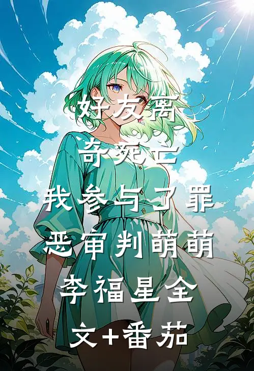 好友离奇死亡，我参与了罪恶审判萌萌李福星全文+番茄